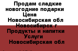 Продам сладкие новогодние подарки  › Цена ­ 200 - Новосибирская обл., Новосибирск г. Продукты и напитки » Услуги   . Новосибирская обл.